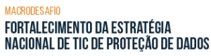 Macrodesafio - Fortalecimento da estratégia nacional de TIC e de proteção de dados